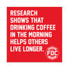Square red sticker that says in white lettering "research shows that drinking coffee in the morning helps others live longer." FDC maltese cross logo is in the bottom right corner.