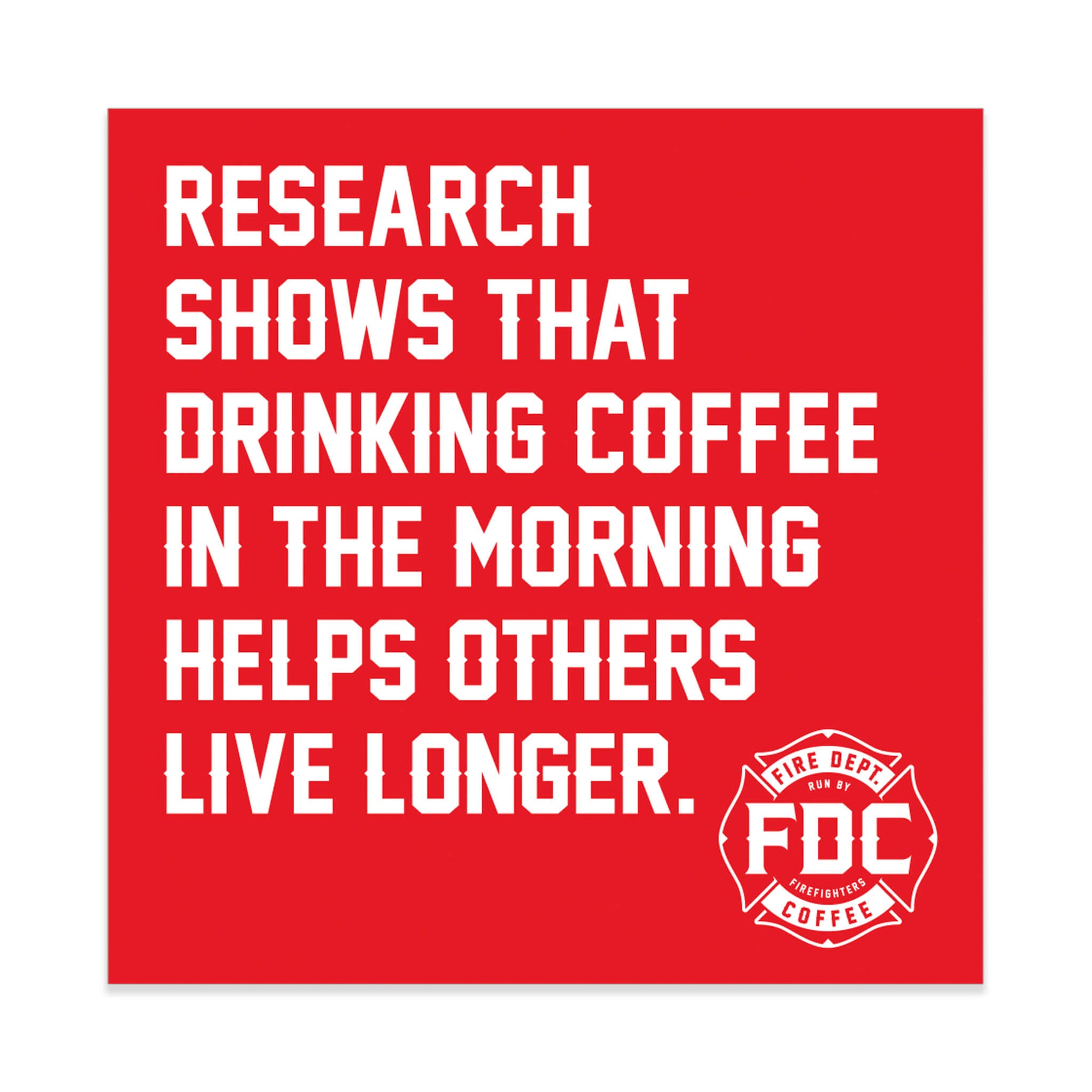 Square red sticker that says in white lettering "research shows that drinking coffee in the morning helps others live longer." FDC maltese cross logo is in the bottom right corner.